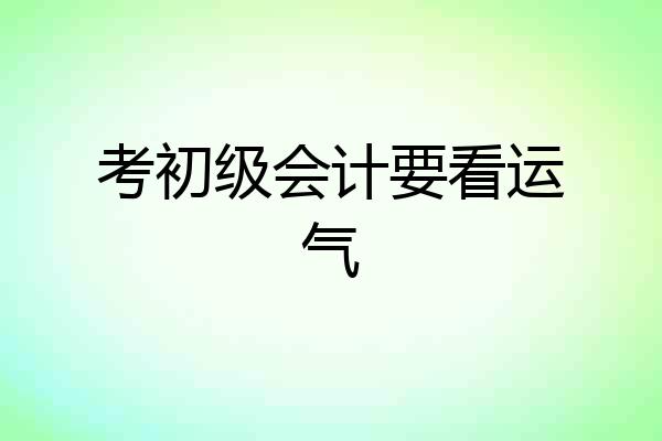 考初级会计要看运气