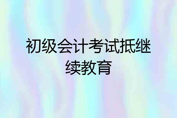 初级会计考试抵继续教育