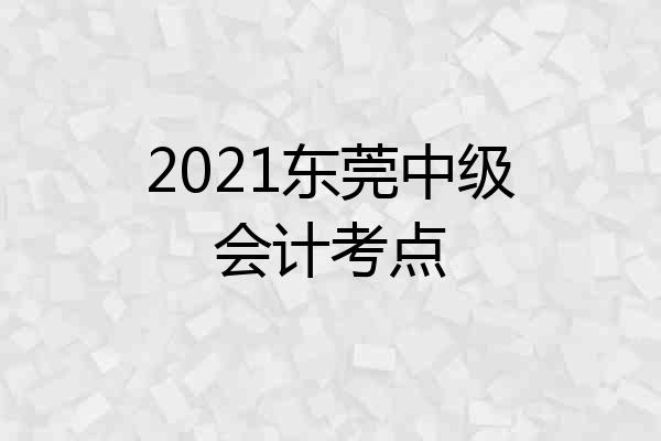 2021东莞中级会计考点