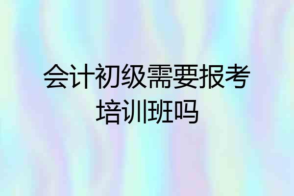 会计初级需要报考培训班吗
