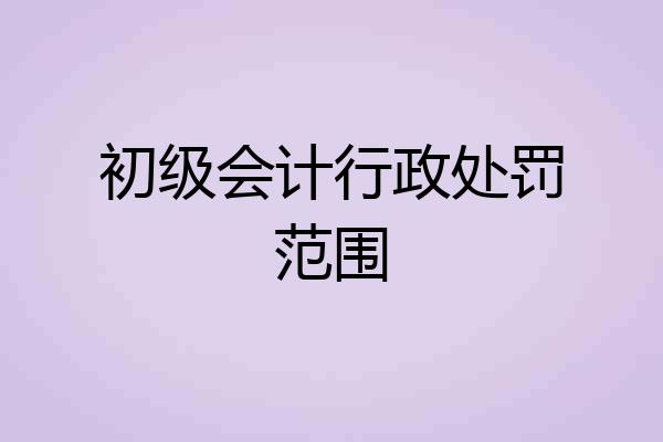 初级会计行政处罚范围