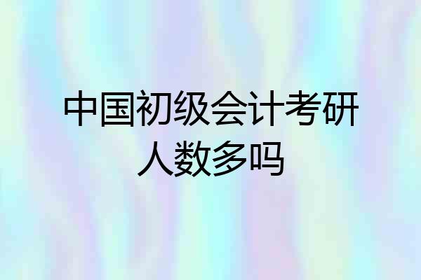 中国初级会计考研人数多吗