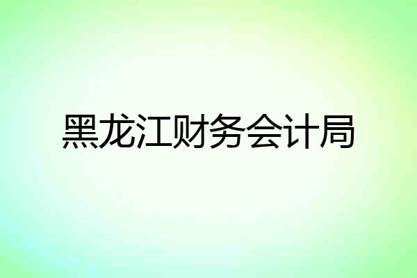 黑龙江财务会计局