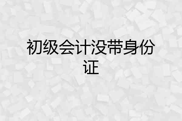 初级会计没带身份证