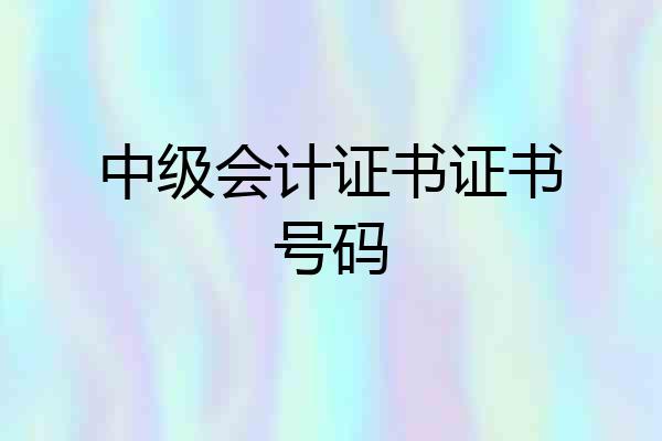 中级会计证书证书号码