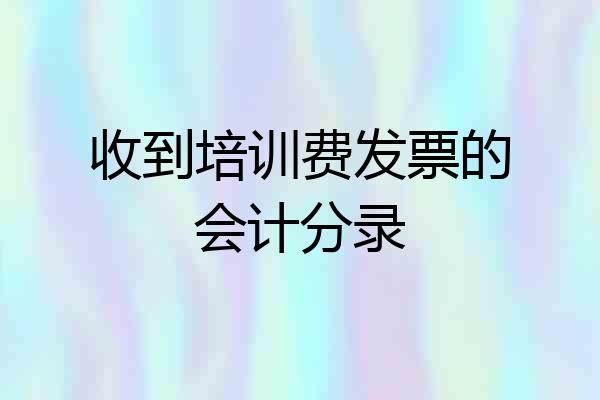 收到培训费发票的会计分录