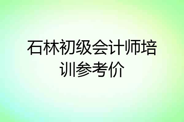 石林初级会计师培训参考价