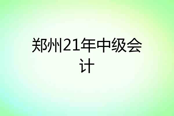 郑州21年中级会计