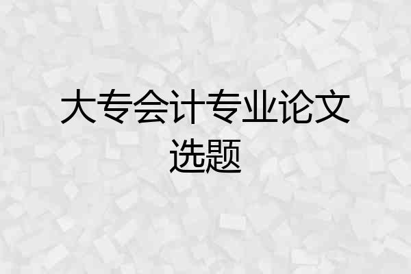 大专会计专业论文选题