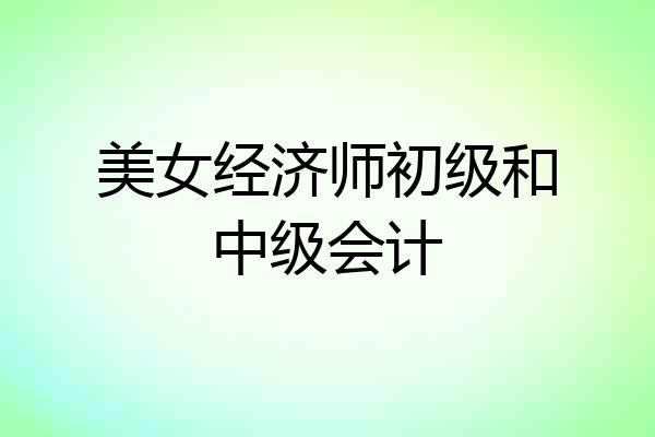 美女经济师初级和中级会计