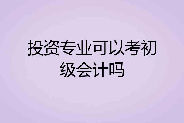 投资专业可以考初级会计吗