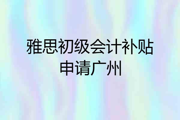 雅思初级会计补贴申请广州