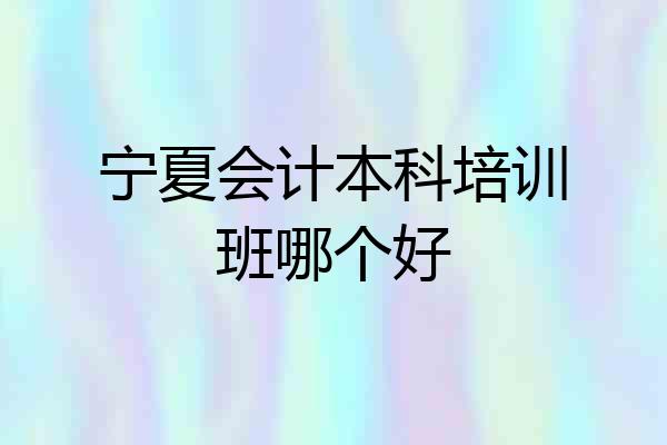 宁夏会计本科培训班哪个好