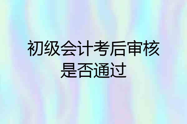 初级会计考后审核是否通过