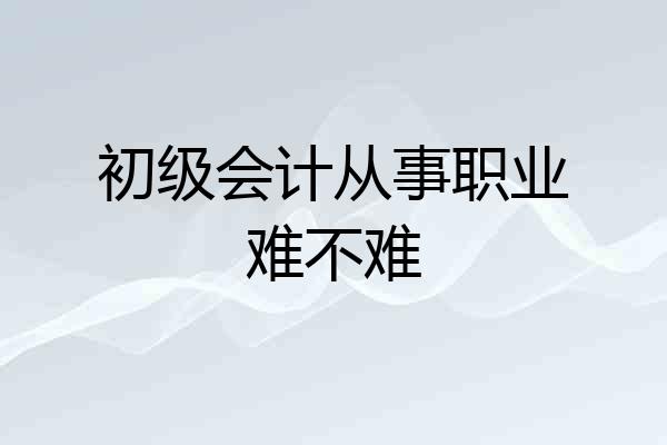 初级会计从事职业难不难