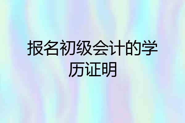 报名初级会计的学历证明