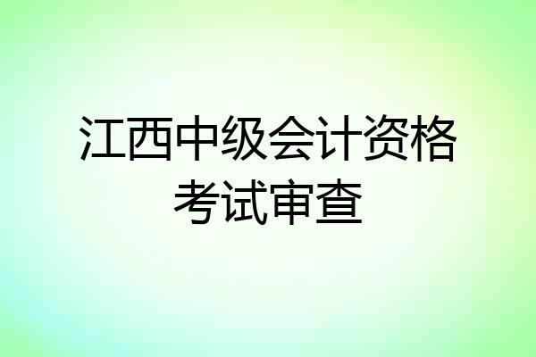 江西中级会计资格考试审查