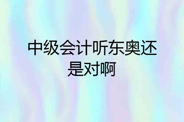 中级会计听东奥还是对啊