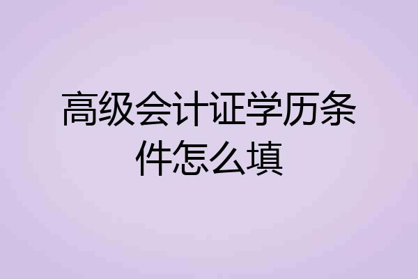 高级会计证学历条件怎么填
