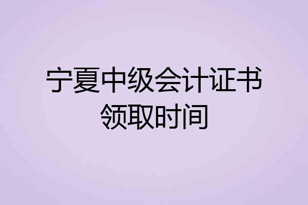 宁夏中级会计证书领取时间