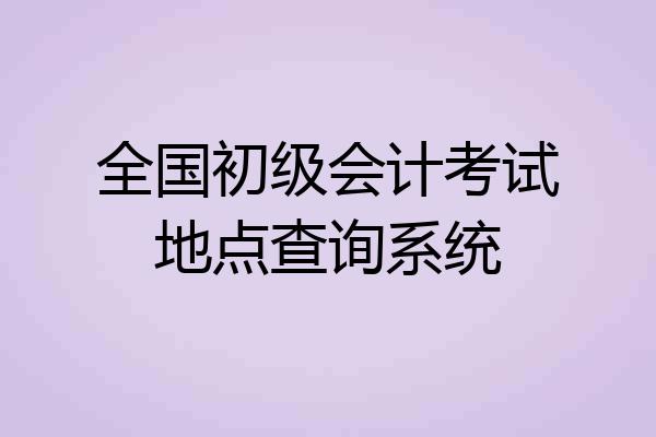 全国初级会计考试地点查询系统
