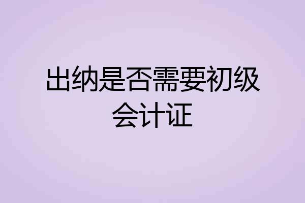 出纳是否需要初级会计证
