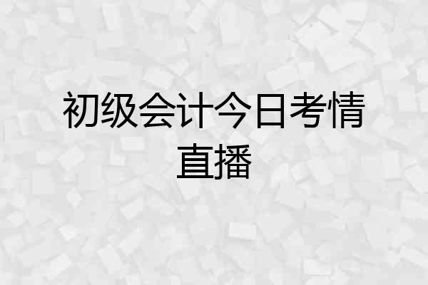 初级会计今日考情直播
