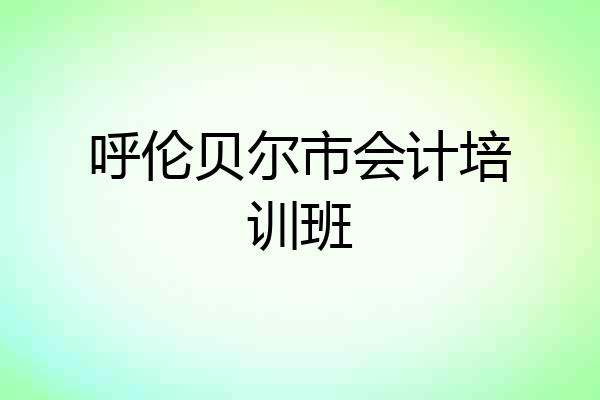 呼伦贝尔市会计培训班