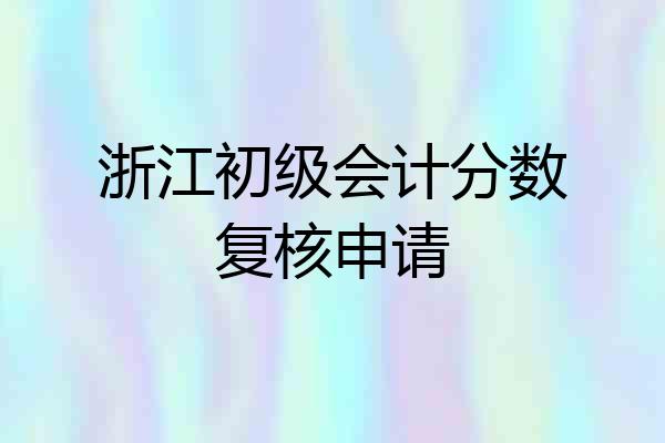 浙江初级会计分数复核申请