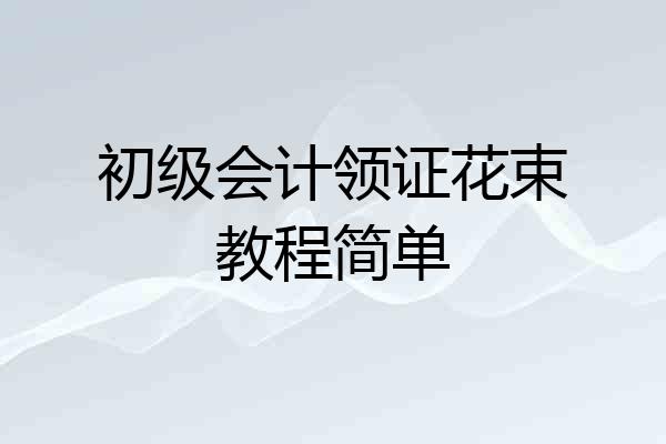 初级会计领证花束教程简单