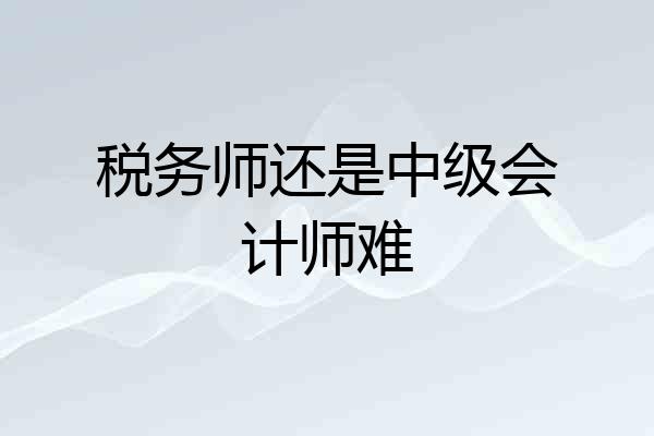 税务师还是中级会计师难