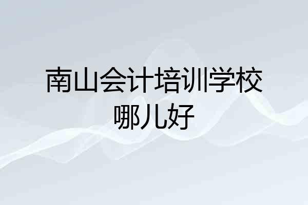 南山会计培训学校哪儿好