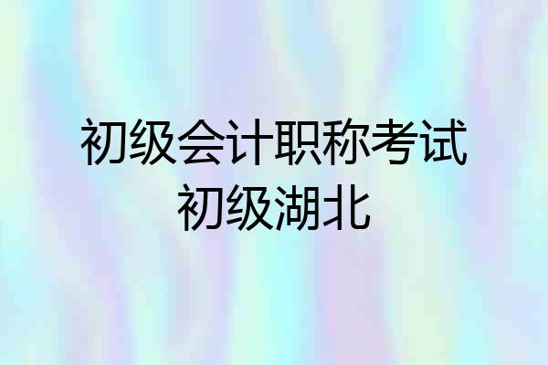 初级会计职称考试初级湖北