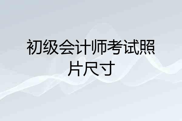 初级会计师考试照片尺寸