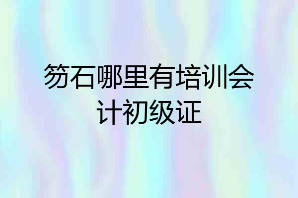 笏石哪里有培训会计初级证