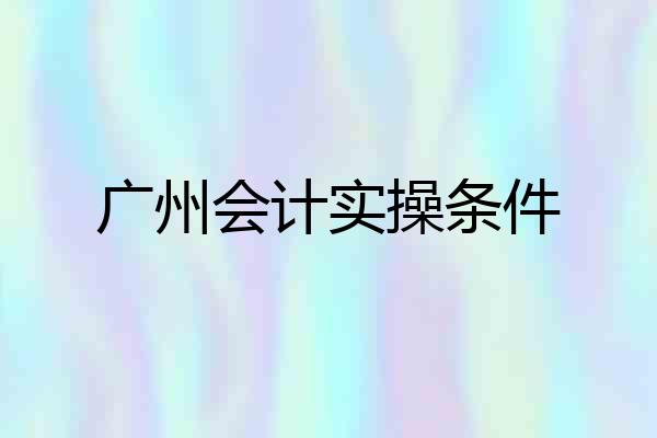 广州会计实操条件