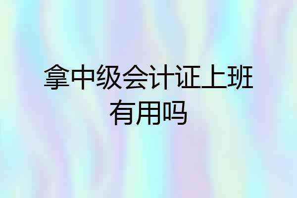 拿中级会计证上班有用吗