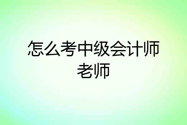 怎么考中级会计师老师