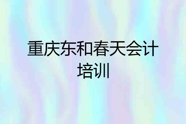 重庆东和春天会计培训