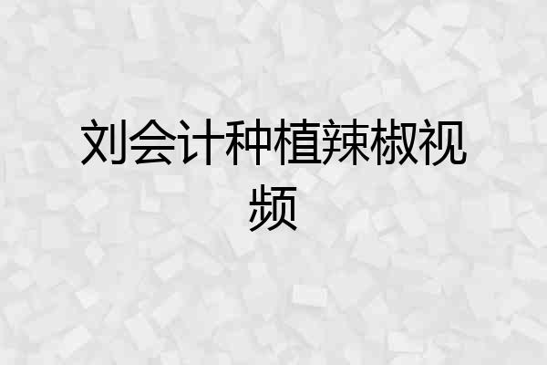 刘会计种植辣椒视频