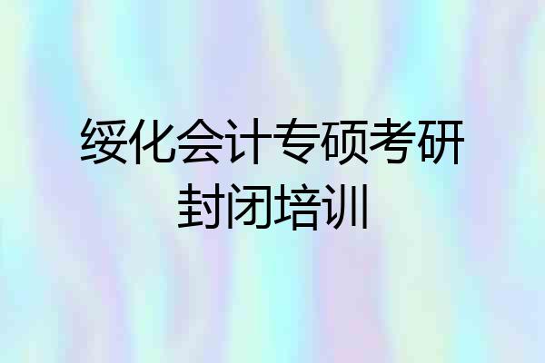 绥化会计专硕考研封闭培训