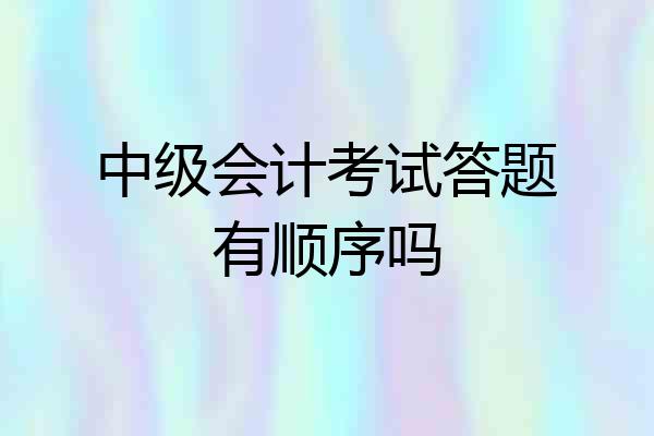 中级会计考试答题有顺序吗
