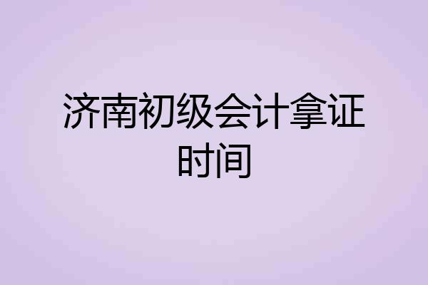 济南初级会计拿证时间