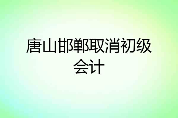 唐山邯郸取消初级会计