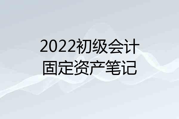 2022初级会计固定资产笔记