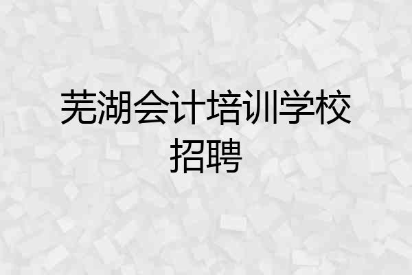 芜湖会计培训学校招聘