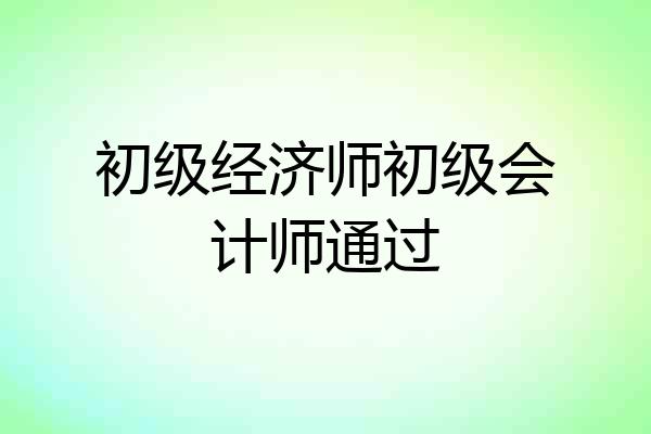 初级经济师初级会计师通过