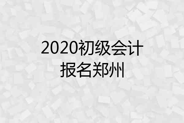 2020初级会计报名郑州