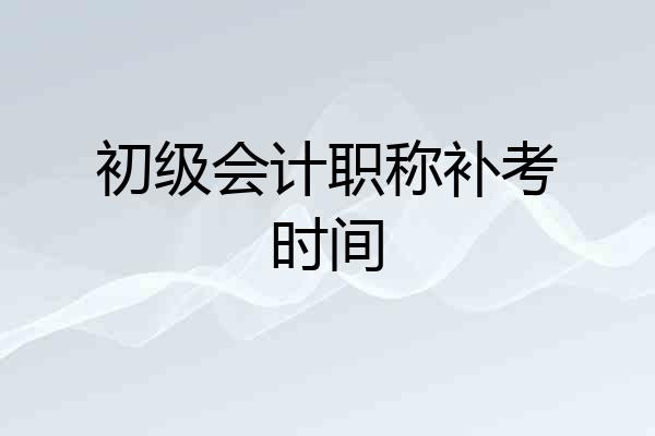初级会计职称补考时间