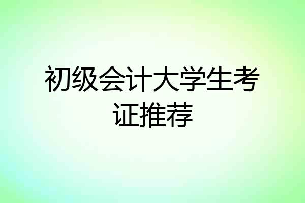 初级会计大学生考证推荐